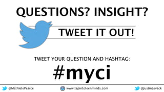 QUESTIONS? INSIGHT?
#myci
TWEET YOUR QUESTION AND HASHTAG:
@MathletePearce www.tapintoteenminds.com @JustinLevack
TWEET IT...