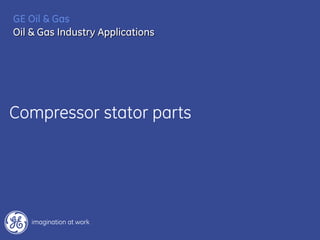 Compressor stator parts
GE Oil & Gas
Oil & Gas Industry Applications
 