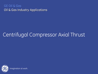 Centrifugal Compressor Axial Thrust
GE Oil & Gas
Oil & Gas Industry Applications
 