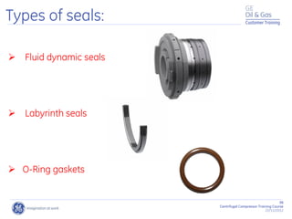98
Centrifugal Compressor Training Course
22/11/2012
Customer Training
Types of seals:
 Fluid dynamic seals
 Labyrinth seals
 O-Ring gaskets
 