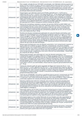 07/02/2021 RESOLUÇÃO GECEX Nº 150, DE 1º DE FEVEREIRO DE 2021 - RESOLUÇÃO GECEX Nº 150, DE 1º DE FEVEREIRO DE 2021 - DOU - Imprensa Nacional
https://www.in.gov.br/en/web/dou/-/resolucao-gecex-n-150-de-1-de-fevereiro-de-2021-301855289 24/33
8708.94.90 026
Eixo vazado, usinado de aço (JIS S43C), escalonado, com diâmetro externo superior ou
igual a 13 mm e inferior ou igual a 35 mm e perﬁl interno entre 8,5 mm e 17,6 mm, com
serrilhado com canal arredondado e rosca externos para conexão em uma de suas
extremidades, tal como furo de perﬁl na sua outra extremidade para conexão com eixo
facetado duplo, com massa de 230 g (+-70 g), utilizado como eixo inferior de colunas
de direção eletricamente assistidas.
8708.94.90 027
Engrenagem com diâmetro externo de 97,628 a 102,047 mm (+- 0,071 mm) e
espessura de 17 mm (+- 0,1mm), com peso de 200 g (+- 20 g), dentes helicoidais com
classe de precisão 10 conforme norma DIN 3962 partes 1 e 2 e DIN 3963, moldada e
composta por dois materiais plásticos distintos, dentes sobre injetados em material
Nylon (MSamid3) sobre um núcleo ou alma em material (Grivory GV 5H) termoplástico
reforçado com ﬁbra de vidro que também é sobre injetado sobre um cubo de aço
conforme norma DIN EN 10277-Pt4 e resistência de 580 a 680 MPa, resistente a torque
de operação de 72 Nm e resistência mínima a torção de 325 Nm.
8708.94.90 028
Mancal da cremalheira, injetado e usinado, de alumínio (ADC12 ou SAE A383), com
comprimento entre 27,0 mm e 28,5 mm, diâmetro externo entre 27,5 mm e 33,5 mm,
com usinagem de dois canais externos para o-rings em seu corpo, montado com
lâmina de material multicamadas autolubriﬁcante, aplicado em caixas de direção
automotivas para a mancalização de cremalheiras padrão de 22 mm, 24 mm ou 26
mm, com massa de 40 g (+-10 g).
8708.94.90 029
Ponteira de direção montada para aplicação em caixa de direção automotiva, com
torque de movimentação livre a temperatura ambiente superior ou igual a 0,3 Nm e
inferior ou igual a 3,5 Nm, ângulo de trabalho de ﬂexão mínimo de +-26 graus, com
massa de 607 g (+-60 g) e comprimento entre o centro da esfera e a extremidade da
carcaça aproximado de 209 mm, composta por carcaça de aço (DIN 30MnVS6) com
revestimento zinco-níquel, haste roscada de aço (DIN 41CrS4) tratada termicamente
com esfera usinada, bucha de plástico (POM), guarda-pó externo de borracha, capa
inferior de aço e par de anéis de ﬁxação.
8708.94.90 030
Rótula axial montada para caixa de direção automotiva, com comprimento superior ou
igual a 220 mm e inferior ou igual a 360 mm, composta por uma haste metálica
roscada de aço, com revestimento superﬁcial (zinco-níquel ou KTL), usinagem de canal
externo, além de uma esfera usinada na sua extremidade com diâmetro externo entre
22 mm e 26 mm, sobre a qual se monta uma capa de plástico de baixa fricção, graxa e
uma carcaça de aço, a qual possui uma outra rosca em sua extremidade , massa total
do conjunto de 540 g (+-160 g).
8708.94.90 031
Rótula axial montada, para aplicação em caixa de direção automotiva, com
comprimento superior ou igual a 220 mm e inferior ou igual a 240 mm, composta por
uma haste metálica roscada (M14 x1,5) de aço (DIN 30MnVS6 mod), com revestimento
zinco-níquel, usinagem de canal externo e rebaixos hexagonais, além de uma esfera
usinada na sua extremidade sobre a qual se monta uma capa de plástico de baixa
fricção (POM), graxa e uma carcaça de aço (DIN C15 mod), a qual possui uma outra
rosca (M14 x 1,5) em sua extremidade ,massa total do conjunto aproximadamente 650
g (+- 65 g).
8708.94.90 032
Tampa do conjunto garfo de apoio regulador de folga com massa de 40 g (+- 4 g),
altura 14 mm (+- 1 mm), diâmetro de 30,1 mm (+- 0,3) composto por corpo em liga de
zinco ejetado de rosca M33 com vedação de anel de borracha nitrílica 70 utilizado em
caixa de direção, com a função de regular e manter a folga do engrenamento, pinhão
cremalheira e responsável por manter o mecanismo de direção estável
proporcionando baixo ruído.
8708.94.90 033
Tubo de aço (STKM12B), com pintura superﬁcial externa parcial, comprimento de 213,2
mm (+-0,5 mm), diâmetro externo de 45 mm (+-0,05 mm) e espessura de 2,3 mm
(+-0,115 mm), com cortes transversais de perﬁl, com massa de 485 g (+-48 g), aplicado
como tubo superior em colunas de direção elétricas de veículos automotivos.
8708.99.90 159
Alavanca seletora de modo de condução, para veículos comerciais pesados para
transporte de pessoas ou carga equipados com caixa de mudança automática ou
automatizada, peso entre 265 e 335g, com ou sem função de comando para freios
auxiliares do tipo hidráulico e/ou motor, fabricada em plástico (PA-1GF-B), com tensão
de operação de 5V e conector de 12 ou mais pinos com alimentação, terra e sinais de
saída digitais e analógicos.
8708.99.90 160
Alternador elétrico de 14 Volts com corrente nominal igual ou maior a 200 Amperes,
com ventilador externo para alta eﬁciência de resfriamento e geometria restritiva para
redução de sucção de resíduos suspensos, com rotação máxima de até 12000 rpm,
temperatura de operação de -40 Graus Celsius até 110 Graus Celsius e proteção IP54,
com peso igual ou superior a 8 kg, especíﬁco para uso em máquinas agrícolas.
8708.99.90 161
Articulação dupla ou eixo cardan fabricado em aço forjado com alta capacidade de
transmissão de torque, composto por duas juntas de velocidade constante, do tipo
entalhado macho e entalhado fêmea com anel de retenção, com sistema de
lubriﬁcação integrado, vedações especiﬁcas para trabalho submerso em meio abrasivo
e juntas deslizantes nas conexões entre os tubos, soldados por fricção; comprimento
máximo de 2.455 mm e peso aproximado de 11,15 kg.
8708.99.90 162
Cabos de acionamento do sistema de segurança de fechadura de portas, compostos
por cabeamento em aço, espuma de baixa densidade, clipe de ﬁxação à maçaneta
externa, pino-guia e peso total entre 52 e 71 gramas.
 