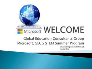 Global Education Consultants Group
Microsoft/GECG STEM Summer Program
Empowering our youth through
mentorship
 