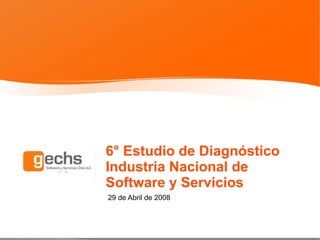 6° Estudio de Diagnóstico
Industria Nacional de
Software y Servicios
29 de Abril de 2008
 