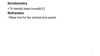 Keratometry
To identify base curve(B.C)
Refraction
Base line for the contact lens power
14
 