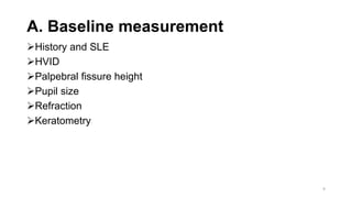 A. Baseline measurement
History and SLE
HVID
Palpebral fissure height
Pupil size
Refraction
Keratometry
9
 