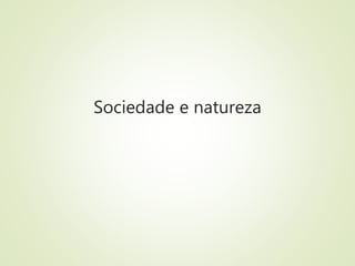 Sociedade e natureza
 