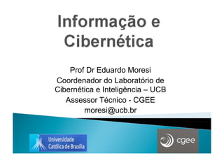 Prof Dr Eduardo Moresi
Coordenador do Laboratório de
Cibernética e Inteligência – UCB
   Assessor Técnico - CGEE
        moresi@ucb.br
 