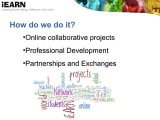 How do we do it?
•Online collaborative projects
•Professional Development
•Partnerships and Exchanges
 