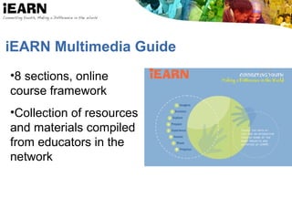 iEARN Multimedia Guide
•8 sections, online
course framework
•Collection of resources
and materials compiled
from educators in the
network
 