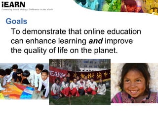 Goals
To demonstrate that online education
can enhance learning and improve
the quality of life on the planet.
 