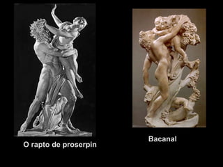 Bacanal
O rapto de proserpin
 