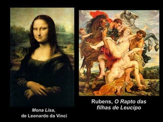 Rubens, O Rapto das
    Mona Lisa,
                        filhas de Leucipo
de Leonardo da Vinci
 