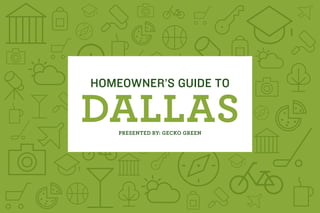 DALLAS
HOMEOWNER’S GUIDE TO
PRESENTED BY: GECKO GREEN
 