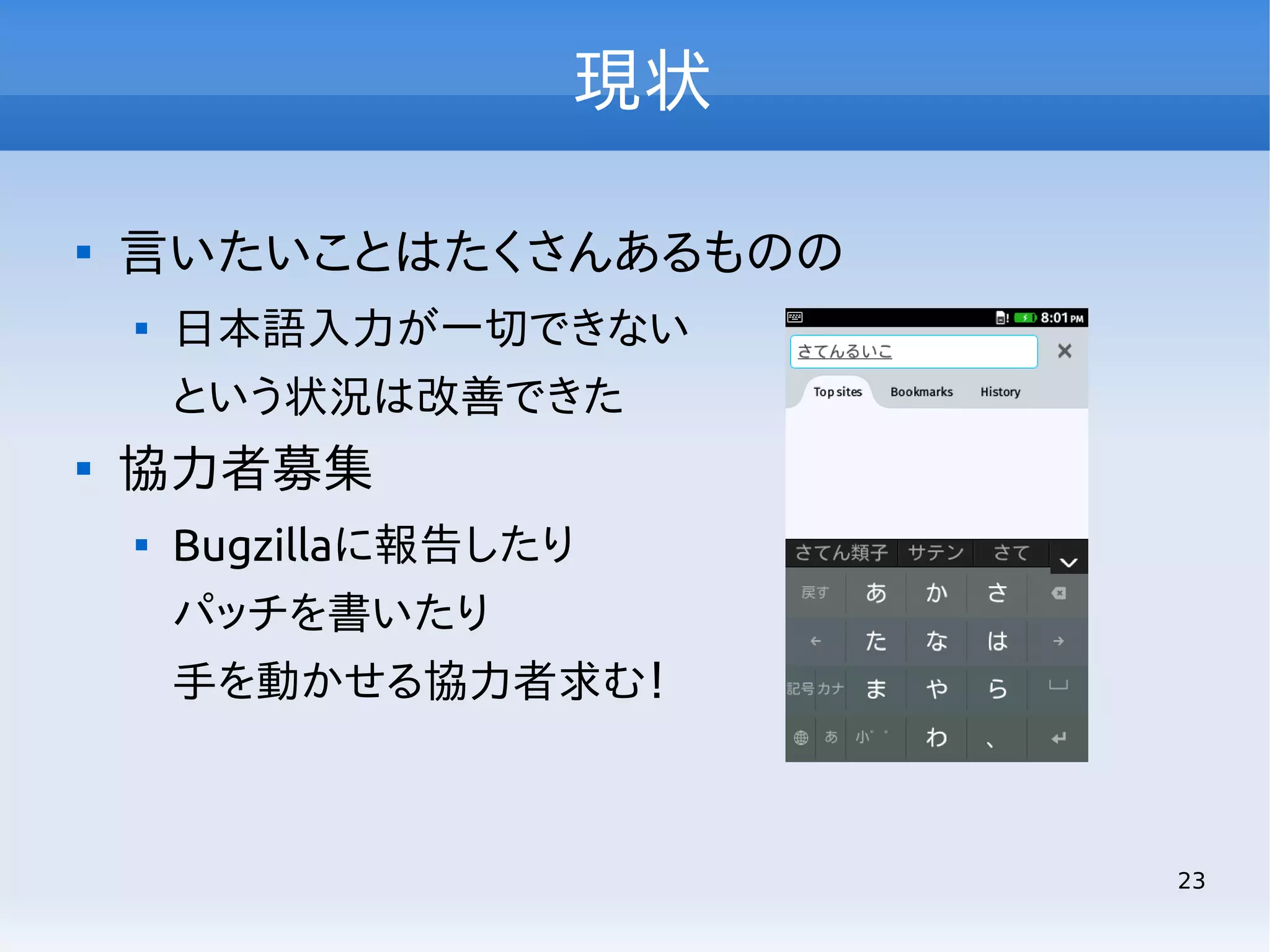 現状


言いたいことはたくさんあるものの


日本語入力が一切できない
という状況は改善できた



協力者募集


Bugzillaに報告したり
パッチを書いたり
手を動かせる協力者求む！

23

 