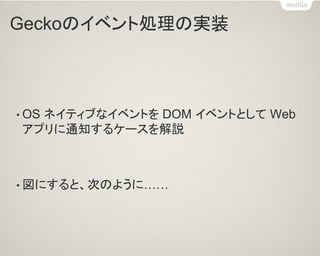 Geckoのイベント処理の実装 
•OS ネイティブなイベントを DOM イベントとして Web アプリに通知するケースを解説 
•図にすると、次のように……  