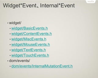 Widget*Event、Internal*Event 
•widget/ 
•widget/BasicEvents.h 
•widget/ContentEvents.h 
•widget/MiscEvents.h 
•widget/MouseEvents.h 
•widget/TextEvents.h 
•widget/TouchEvents.h 
•dom/events/ 
•dom/events/InternalMutationEvent.h  