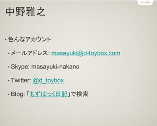 中野雅之 
•色んなアカウント 
•メールアドレス: masayuki@d-toybox.com 
•Skype: masayuki-nakano 
•Twitter: @d_toybox 
•Blog: 「もずはっく日記」で検索  