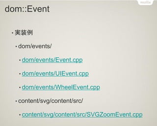 dom::Event 
•実装例 
•dom/events/ 
•dom/events/Event.cpp 
•dom/events/UIEvent.cpp 
•dom/events/WheelEvent.cpp 
•content/svg/content/src/ 
•content/svg/content/src/SVGZoomEvent.cpp  