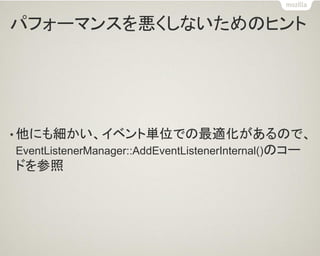 パフォーマンスを悪くしないためのヒント 
•他にも細かい、イベント単位での最適化があるので、 EventListenerManager::AddEventListenerInternal()のコー ドを参照  