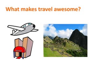 What makes travel awesome?