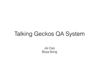 Talking Geckos QA System
Jie Cao
Boya Song
 