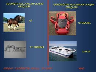 GEÇMİŞTE KULLANILAN ULAŞIM ARAÇLARI GÜNÜMÜZDE KULLANILAN ULAŞIM ARAÇLARI AT AT ARABASI OTOMOBİL VAPUR 