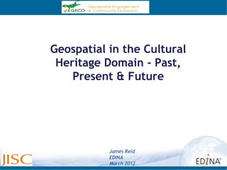 Geospatial in the Cultural
 Heritage Domain - Past,
    Present & Future




           James Reid
           EDINA
           March 2012
 