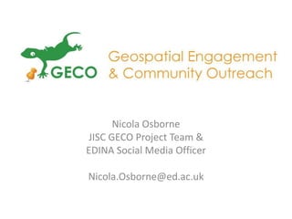 Nicola Osborne
JISC GECO Project Team &
EDINA Social Media Officer

Nicola.Osborne@ed.ac.uk
 