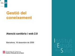 Gestió del coneixement  Atenció sanitària i web 2.0 Barcelona, 16 desembre de 2009 