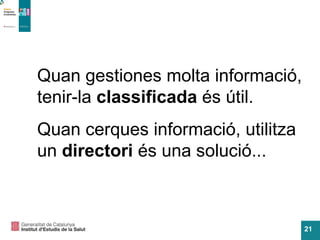 Quan gestiones molta informació, tenir-la  classificada  és útil. Quan cerques informació, utilitza un  directori  és una solució... 