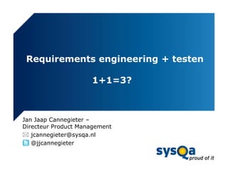 Requirements engineering + testen

                     1+1=3?



Jan Jaap Cannegieter –
Directeur Product Management
 jcannegieter@sysqa.nl
 @jjcannegieter
 