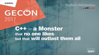 C++ ‒ a Monster
that no one likes
but that will outlast them all
Yauheni Akhotnikau
 