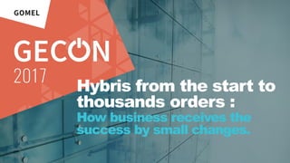 Hybris from the start to
thousands orders :
How business receives the
success by small changes.
 