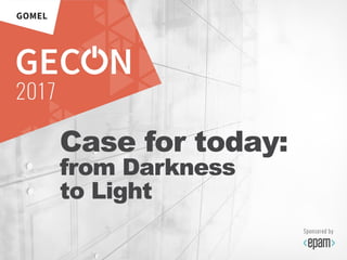 18
Case for today:
from Darkness
to Light
 