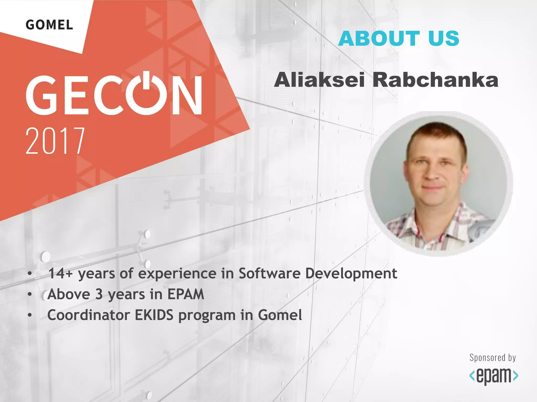 • 14+ years of experience in Software Development
• Above 3 years in EPAM
• Coordinator EKIDS program in Gomel
ABOUT US
Aliaksei Rabchanka
 