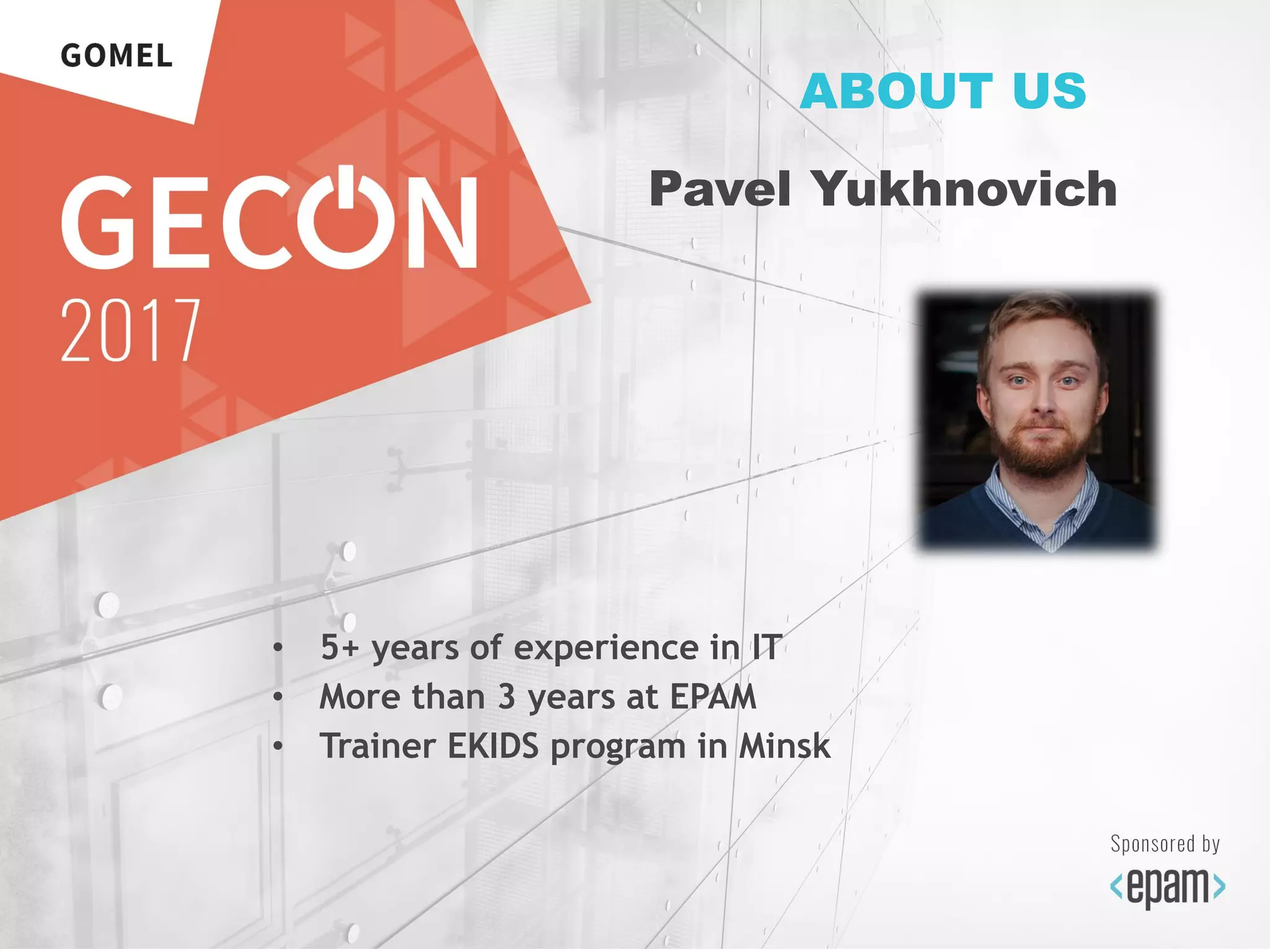 • 5+ years of experience in IT
• More than 3 years at EPAM
• Trainer EKIDS program in Minsk
ABOUT US
Pavel Yukhnovich
 