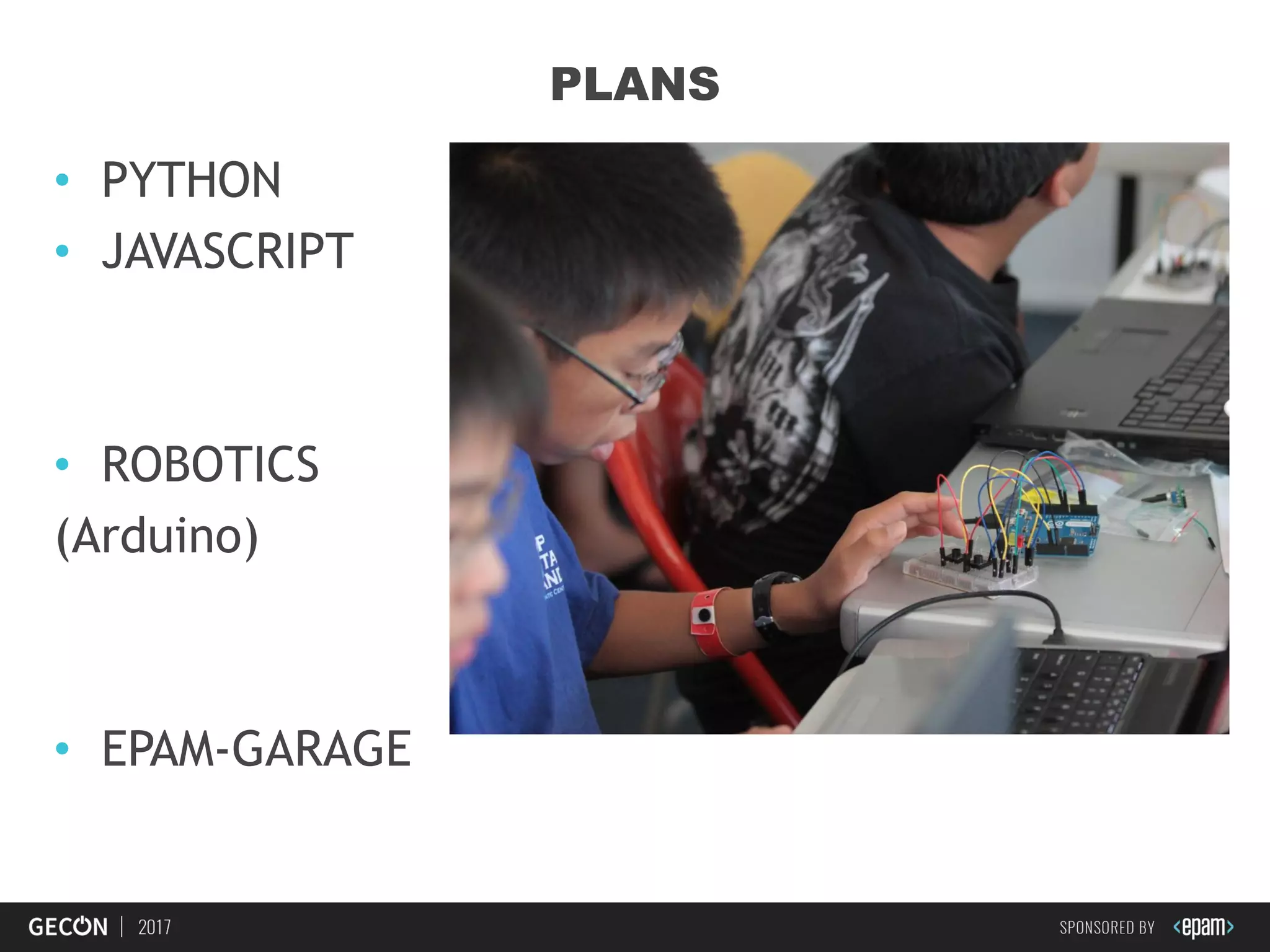 36
PLANS
• PYTHON
• JAVASCRIPT
• ROBOTICS
(Arduino)
• EPAM-GARAGE
 