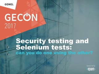 Security testing and
Selenium tests:
can you do one using the other?
 