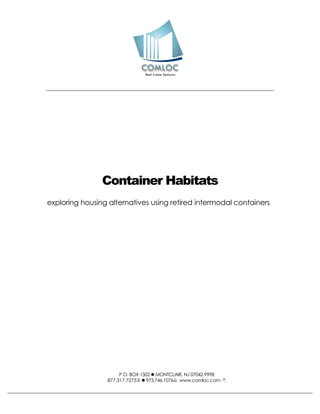 Container Habitats
exploring housing alternatives using retired intermodal containers




                      P.O. BOX 1502  MONTCLAIR, NJ 07042-9998
                 877.317.7275  973.746.1076 www.comloc.com 
 