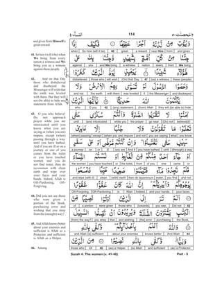 and givesfromnear Hima rewardgreat.40So how (will it be)when
We bringfromeverynationa witnessand We bringyouagainst
these (people)(as) a witness.41(On) that Daywill wishthose whodisbelieved
and disobeyedthe Messengerifwas leveledwith themthe earthand not
they will (be able to) hide(from) Allah(any) statement.42O youwho
believe[d]!(Do) notgo nearthe prayerwhile you(are) intoxicateduntil
you knowwhatyou are sayingand not(when you are) impureexcept(when) passing
(through) a wayuntilyou have bathed.And ifyou areillorona journey
orcameoneof youfromthe toilet,oryou have touchedthe women
and notyou findwater,then do tayammum(with) earthcleanand wipe (with it)
your facesand your hands.Indeed,AllahisOft-Pardoning,Oft-Forgiving.
43Did notyou see,[towards]those whowere givena portionof
the Book,purchasing[the] errorand wishingthatyou stray(from) the way?
44And Allahknows betterabout your enemiesand Allah (is) sufficient
(as) a Protector,and sufficient(is) Allah(as) a Helper.45Ofthose who
Part - 5
and gives from a
greatreward.
Sohow(willitbe)when
bring from every
nation a witness and
bring you as a witness
againstthesepeople.
And on that Day
those who disbelieved
and disobeyed the
Messenger will wish that
the earth was leveled
with them. But they will
not (be able) to hide any
statement from Allah.
O you who believe!
Do not approach
prayer while you are
intoxicated until you
know what you are
saying or (when you are)
impure, except (when)
passing through a way,
until you have bathed.
And if you are ill or on a
journey or one of you
comes from the toilet
or you have touched
women and you do
not find water, then do
with clean
earth and wipe over
your faces and your
hands. Indeed, Allah is
Oft-Pardoning, Oft-
Forgiving.
Did you not see those
who were given a
portion of the Book,
purchasing error and
wishing that you stray
fromthe(straight)way?
AndAllah knows better
about your enemies and
sufficient is Allah as a
Protector, and sufficient
is Allah as a Helper.
Among
Himself
41.
We
We
42.
43.
44.
45.
46.
tayammum
114
Surah 4: The women (v. 41-46)
-
 