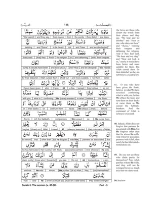 the Jews are those who
distort the words from
their places and they
say, “We hear and we
disobey” and “Hear as
one who does not hear”
and “ ,” twisting
their tongues and
defaming the religion.
And if they had said,
“We hear and we obey”
and “Hear and look at
us,” surely it would have
been better and more
suitable for them. But
Allah cursed them for
their disbelief, so they do
notbelieve,exceptafew.
O you who have
been given the Book,
believe in what have
revealed confirming
what is with you, before
efface the faces and
turn them on their backs
or curse them as
cursed the Sabbath-
breakers. And the
command of Allah is
(always) executed.
Indeed, Allah does not
forgive that partners be
associated with , but
forgives other than
that for whom wills.
And whoever associates
partners with Allah, then
surely he has fabricated a
tremendoussin.
Do you not see those
who claim purity for
themselves? Nay, Allah
purifies whom wills,
and they will not be
wronged (even as much
as)ahairon adate-seed.
Seehow
Raina
47.
We
We
We
48.
Him
He
He
49.
He
50.
are Jews,they distortthe wordsfromtheir placesand they say,“We hear[d]
and we disobey[ed]”and “Hearnotto be heardand “Raina”twisting
[with] their tonguesand defaming[in]the religion.And if[that] they(had) said,
“We hear[d]and we obey[ed]”and “Hearand look (at) us,”surely it (would) have been
betterfor themand more suitable.[And] butAllah cursed themfor their disbelief,
so notthey believeexcepta few.46O youwho(have) been given
the Book,believein whatWe (have) revealedconfirmingwhat iswith you,
before[that]We effacefacesand turn themontheir backsor
We curse themasWe cursedcompanions(of) the Sabbath.And is
(the) command of Allah(always) executed.47Indeed,Allah(does) notforgive
thatpartners be associatedwith Him,but He forgivesother thanthatfor whom
He wills.And whoeverassociates partnerswith Allah,then surelyhe has fabricated
a sin -tremendous.48Do notyou see[towards]those whoclaim purity
(for) themselves?Nay,(it is) Allah,He purifieswhomHe willsand not
they will be wronged(even as much as) a hair on a date-seed.49Seehow
Part - 5
115
Surah 4: The women (v. 47-50)
-
 
