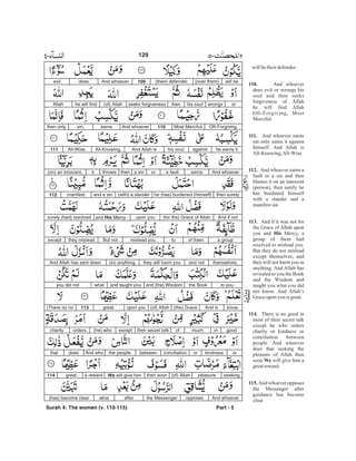 willbetheirdefender.
And whoever
does evil or wrongs his
soul and then seeks
forgiveness of Allah
he will find Allah
Oft-Forgiving, Most
Merciful.
And whoever earns
sin only earns it against
himself. And Allah is
All-Knowing,All-Wise.
And whoever earns a
fault or a sin and then
blames it on an innocent
(person), then surely he
has burdened himself
with a slander and a
manifestsin.
And if it was not for
the Grace of Allah upon
you and Mercy, a
group of them had
resolved to mislead you.
But they do not mislead
except themselves, and
they will not harm you in
anything. And Allah has
revealed to you the Book
and the Wisdom and
taught you what you did
not know. And Allah’s
Graceupon you is great.
There is no good in
most of their secret talk
except he who orders
charity or kindness or
conciliation between
people. And whoever
does that seeking the
pleasure of Allah then
soon will give him a
greatreward.
And whoever opposes
the Messenger after
guidance has become
clear
110.
111.
112.
113.
His
114.
We
115.
will be[over them](their) defender.109And whoeverdoesevil
orwrongshis soulthenseeks forgiveness(of) Allahhe will findAllah
Oft-Forgiving,Most Merciful.110And whoeverearnssin,then only
he earns itagainsthis soul.And Allah isAll-Knowing,All-Wise.111
And whoeverearnsa faultora sinthenthrowsit(on) an innocent,
then surelyhe (has) burdened (himself)(with) a slanderand a sinmanifest.112
And if not(for the) Grace of Allahupon youand His Mercy -surely (had) resolved
a groupof themtomislead you.But notthey misleadexcept
themselves,and notthey will harm you(in) anything.And Allah has sent down
to youthe Bookand [the] Wisdomand taught youwhatyou did not
know.And is(the) Grace(of) Allahupon you113(There is) no great.
goodinmuchoftheir secret talkexcept(he) whoorderscharity
orkindnessorconciliationbetweenthe people.And whodoesthat
seekingpleasure(of) Allahthen soonWe will give hima rewardgreat.114
And whoeveropposesthe Messengerafterwhat(has) become clear
Part - 5
129
Surah 4: The women (v. 110-115)
-
 