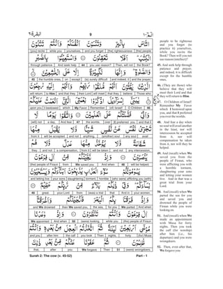 people to be righteous
and you forget (to
practice it) yourselves,
while you recite the
Book? Then will you not
use reason(intellect)?
And seek help through
patience and prayer;
and indeed, it is difficult
except for the humble
ones,
(They are those) who
believe that they will
meet their Lord and that
theywillreturnto .
O Children of Israel!
Remember Favor
which bestowed upon
you, and that preferred
youovertheworlds.
And fear a day when
no soul will avail another
in the least, nor will
intercession be accepted
from it, nor will
compensation be taken
from it, nor will they be
helped.
And (recall) when
saved you from the
people of Firaun, who
were afflicting you with
a horrible torment,
slaughtering your sons
and letting your women
live. And in that was a
great trial from your
Lord.
And (recall) when
parted the sea for you
and saved you and
drowned the people of
Firaun while you were
lookingon.
And (recall) when
made an appointment
with Musa for forty
nights. Then you took
the calf (for worship)
after him (i.e., his
departure) and you were
wrongdoers.
Then, even after that,
forgaveyou
45.
46.
Him
47.
My
I
I
48.
49. We
50. We
51. We
52.
We
[the] people[the] righteousnessand you forgetyourselves,while you[you] recite
the Book?Then, will notyou use reason?44And seek helpthrough patience
and the prayer;and indeed, it(is) surely difficultexceptonthe humble ones,45
Those whobelievethat theywill meettheir Lordand that theyto Himwill return.
46O Children(of) Israel!RememberMy FavorwhichI bestowedupon you
and that I[I] preferred youoverthe worlds.47And feara day,(will) not
availany soul(another) soulanything,and notwill be acceptedfrom it
any intercession,and notwill be takenfrom ita compensation,and notthey
will be helped.48And whenWe saved youfrom(the) people of Firaun
(who were) afflicting you (with)horribletorment,slaughteringyour sonsand letting live
your women.And inthat(was) a trialfromyour Lordgreat.49
And whenWe partedfor youthe sea,then We saved you,and We drowned
(the) people of Firaunwhile you(were) looking.50And whenWe appointed
(for) Musafortynights.Thenyou tookthe calfafter himand you
(were) wrongdoers.51ThenWe forgaveyouafterthat,
Part - 1
9 -
Surah 2: The cow (v. 45-52)
 