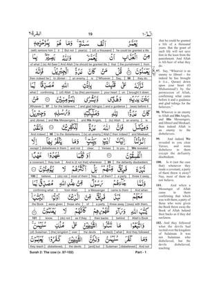 that he could be granted
a life of a thousand
years. But the grant of
such life will not save
him in the least from the
punishment. And Allah
is All-Seer of what they
do.
Say, “Whoever is an
enemy to Jibreel - for
indeed he has brought
it (i.e., Quran) down
upon your heart (O
Muhammad!) by the
permission of Allah,
confirming what came
before it and a guidance
and glad tidings for the
believers.”
Whoever is an enemy
to Allah and Angels,
and Messengers,
and Jibreel and Meekael,
then indeed Allah is
an enemy to the
disbelievers.
And indeed
revealed to you clear
Verses, and none
disbelieve in them
except the defiantly
disobedient.
Is it (not the case
that) whenever they
made a covenant, a party
of them threw it away?
Nay, most of them do
not believe.
And when a
Messenger of Allah
came to them
confirming that which
was with them, a party of
those who were given
the Book threw away the
Book of Allah behind
their backs as if they did
notknow.
And they followed
what the devils had
recited over the kingdom
of Sulaiman. It was
not Sulaiman who
disbelieved, but the
devils disbelieved,
teaching
97.
98.
His
His
99. We
100.
101.
102.
he could be granted a life(of) a thousandyear(s).But notit(will) remove him
fromthe punishmentthathe should be granted life.And Allah(is) All-Seerof what
heyt do.96Say,“Whoeverisan enemyto Jibreel -then indeed he
brought it downonyour heartby (the) permission(of) Allahconfirmingwhat
(was) before itand a guidanceand glad tiding(s)for the believers.”97Whoever
isan enemy(to) Allahand His Angels,and His Messengers,and Jibreel,
and Meekael,then indeedAllah(is) an enemyto the disbelievers.98And indeed
We revealedto youVersesclear,and notdisbelieves in themexcept
the defiantly disobedient.99And is (it not that) wheneverthey tooka covenant,
threw it awaya partyof them?Nay,most of them(do) notbelieve.100
And whencame to thema Messengerfrom Allahconfirming what
(was) with them,threw awaya partyofthose whowere giventhe Book
Allah’s Bookbehindtheir backsas if they(do) notknow.101
And they followedwhatrecite(d)the devilsover(the) kingdom(of) Sulaiman.
And notdisbelievedSulaiman[and] butthe devilsdisbelieved,they teach
Surah 2: The cow (v. 97-102) Part - 1
19 -
 
