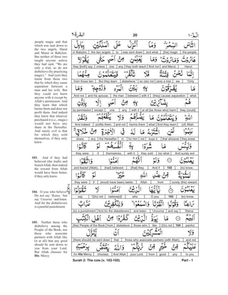the people[the] magicand whatwas sent downtothe two angelsin Babylon,
Harutand Marut.And notthey both teachanyoneunlessthey [both] say,
“Onlywe(are) a trial,so (do) notdisbelieve.”But they learnfrom those two
what[they] causes separationwith itbetweenthe manand his spouse.And not
they (could)at all [be those who] harmwith itanyoneexceptby permission
(of) Allah.And they learnwhatharms themand notprofits them.And indeed
they knewthat whoeverbuys it,notfor himinthe Hereafteranyshare.
And surely evil(is) whatthey soldwith itthemselves,ifthey were
(to) know.102And if[that] they( )had believedand feared (Allah),
surely (the) rewardfromAllah(would have been) better,ifthey were
(to) know.103O youwhobelieve[d]!“(Do) notsay
‘Raina’and say‘Unzurna’and listen.And for the disbelievers(is) a punishment
painful.104(Do) notlikethose whodisbelievefrom(the) People of the Book
and notthose who associate partners (with Allah),that(there should) be sent down
to youanygoodfromyour Lord.And Allahchoosesfor His Mercy
Surah 2: The cow (v. 103-105) Part - 1
20 -
people magic and that
which was sent down to
the two angels, Harut
and Marut in Babylon.
But neither of these two
taught anyone unless
they had said, “We are
only a trial, so do not
disbelieve (by practicing
magic).” And (yet) they
learnt from those two
that by which they cause
separation between a
man and his wife. But
they could not harm
anyone with it except by
Allah’s permission. And
they learn that which
harms them and does not
profit them. And indeed
they knew that whoever
purchased it (i.e., magic)
would not have any
share in the Hereafter.
And surely evil is that
for which they sold
themselves, if they only
knew.
And if they had
believed (the truth) and
fearedAllah, then indeed
the reward from Allah
would have been better,
iftheyonlyknew.
O you who believe!
Do not say ‘ but
say ‘ and listen.
And for the disbelievers
is apainfulpunishment.
Neither those who
disbelieve among the
People of the Book, nor
those who associate
partners with Allah like
(it at all) that any good
should be sent down to
you from your Lord.
But Allah chooses for
Mercy
103.
104.
105.
His
Raina,’
Unzurna’
 
