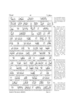 in a reasonable manner,
and men have a degree
over them (wives). And
Allah is All-Mighty, All-
Wise.
Divorce is twice.
Then retain (her) in a
reasonable manner or
release (her) with
kindness. And it is not
lawful for you to take
back (from your wives)
whatever you have given
them, except if both fear
that they will not be able
to keep the limits of
Allah. But if you fear
that they both will not
keep the limits of Allah,
then there is no sin on
them if she ransoms
herself concerning it.
These are the limits of
Allah, so do not
transgress them. And
whoever transgresses
the limits of Allah -
then those are the
wrongdoers.
Then if he divorces
her (the third time) then
she is not lawful for him
until she marries a
spouse other than him.
Then if he divorces
her, then there is no
sin on them if they
return to each other (for
marriage), if they
believe that they will be
able to keep the limits of
Allah. And these are the
limits of Allah, which
makes clear to a
peoplewho know.
And when you
divorce women and they
reach their term, then
either retain them in a
fair manner or release
them in a fair manner.
And do not
229.
230.
He
231.
in a reasonable manner,and for the menover them (wives)(is) a degree.
And Allah(is) All-Mighty,All-Wise.228The divorce(is) twice.Then to retain
in a reasonable mannerorto release (her)with kindness.And (it is) notlawful
for youthatyou take (back)whateveryou have given them (wives)anything,
exceptifboth fearthat notthey both (can) keep(the) limits of Allah.But if
you fearthat notthey both (can) keep(the) limits of Allahthen (there is) nosin
on both of themin whatshe ransomsconcerning it.These(are the) limits of Allah,
so (do) nottransgress them.And whoevertransgresses(the) limits of Allahthen those -
they(are) the wrongdoers.229Then ifhe divorces her,then (she is) not
lawfulfor himafter (that)untilshe marriesa spouseother than him.Then if
he divorces herthen nosinon themifthey return to each otherif
they believethatthey (will be able to) keep(the) limits of Allah.And these
(are the) limits of Allah.He makes them clearto a peoplewho know.230
And whenyou divorcethe womenand they reachtheir (waiting) term,
then retain themin a fair mannerorrelease themin a fair manner.And (do) not
Part - 2
47 -
Surah 2: The cow (v. 229-231)
 