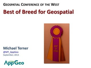 GEOSPATIAL CONFERENCE OF THE WEST
Best of Breed for Geospatial
Michael Terner
@MT_AppGeo
September, 2013
 
