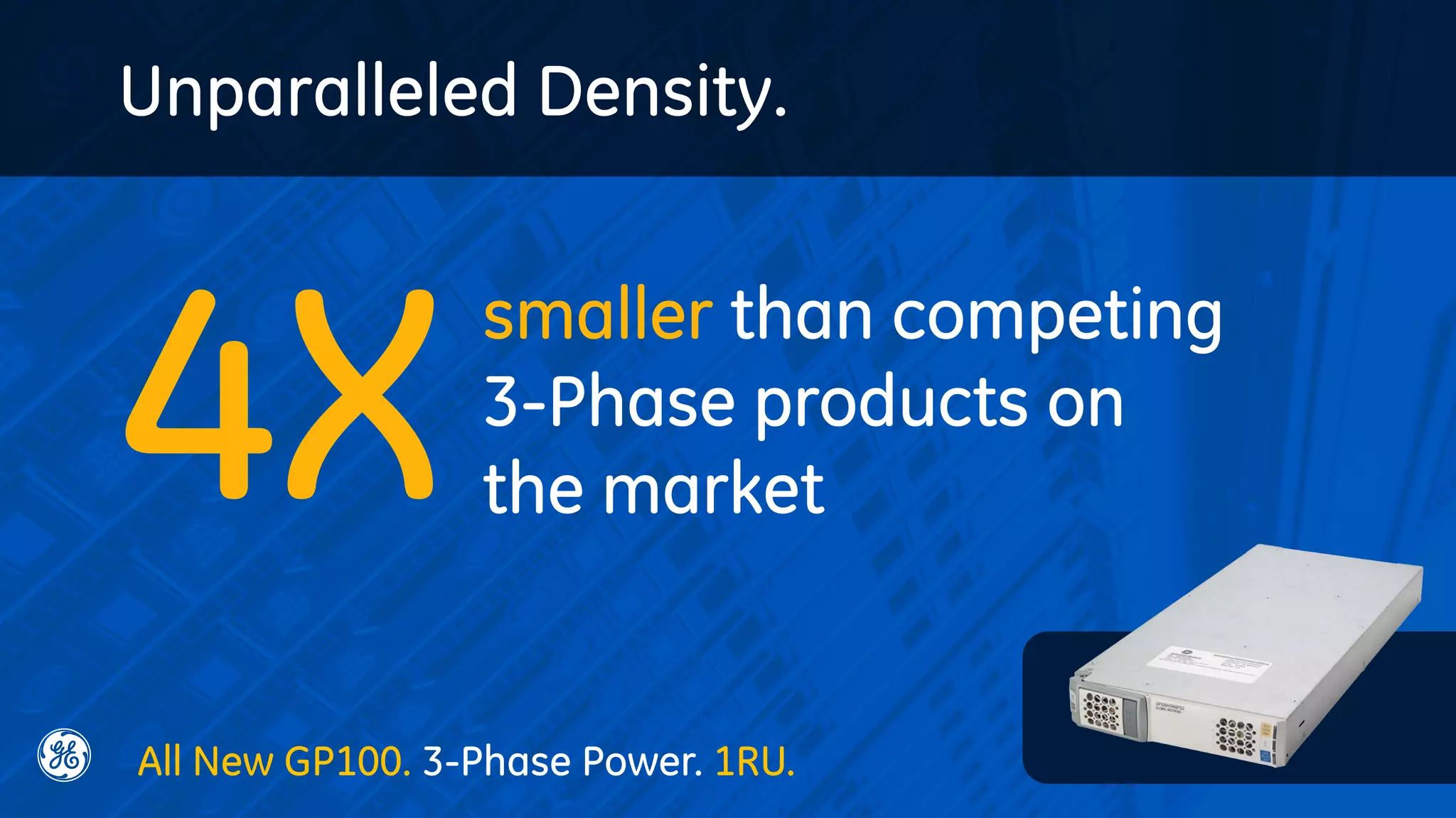 Unparalleled Density.
4X
smaller than competing
3-Phase products on
the market
All New GP100. 3-Phase Power. 1RU.
 