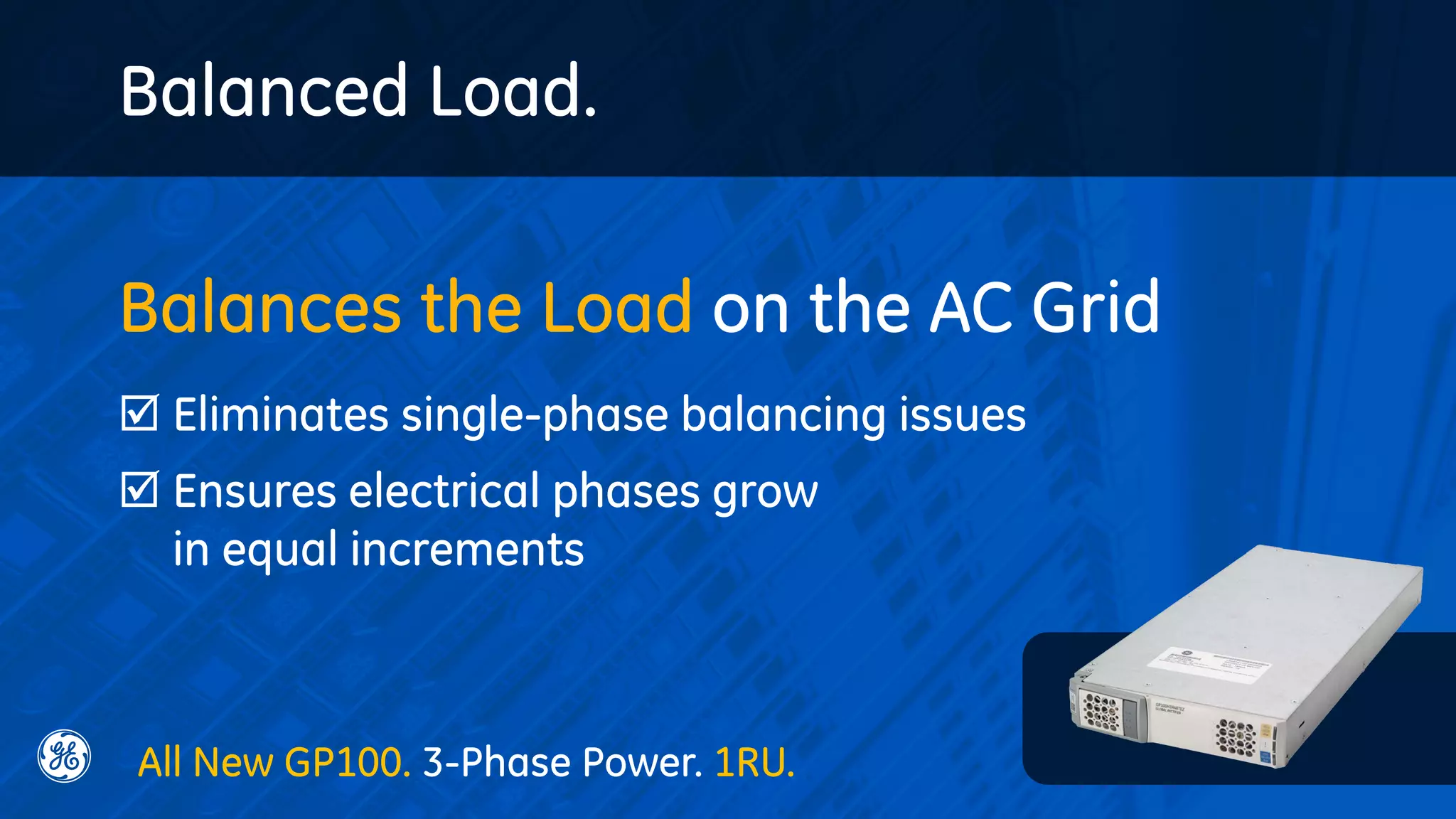 Balances the Load on the AC Grid
 Eliminates single-phase balancing issues
 Ensures electrical phases grow
in equal increments
Balanced Load.
All New GP100. 3-Phase Power. 1RU.
 