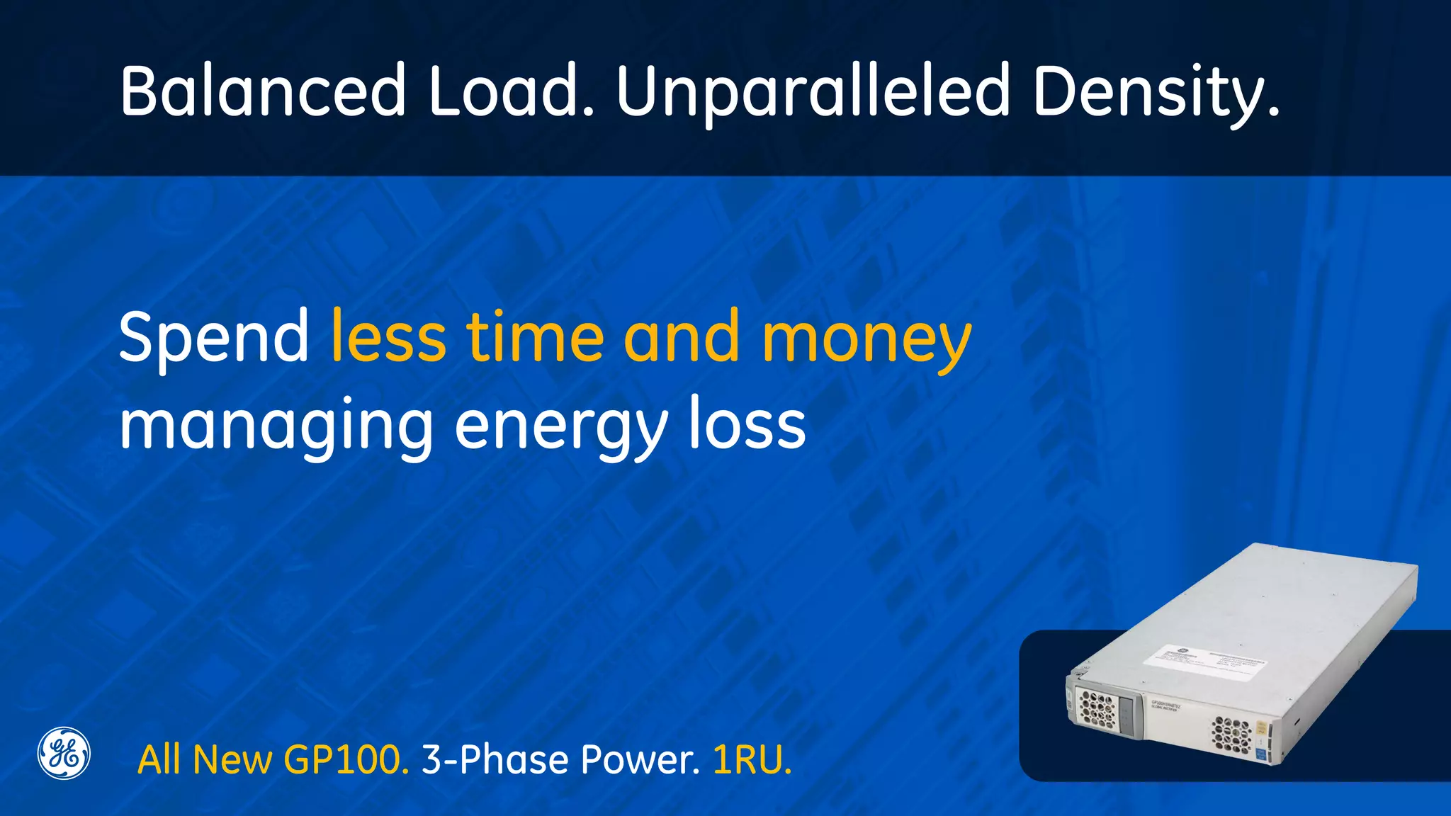 Spend less time and money
managing energy loss
Balanced Load. Unparalleled Density.
All New GP100. 3-Phase Power. 1RU.
 